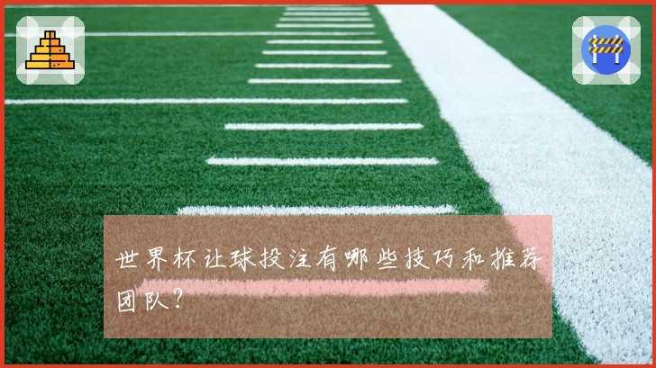 世界杯让球投注有哪些技巧和推荐团队？
