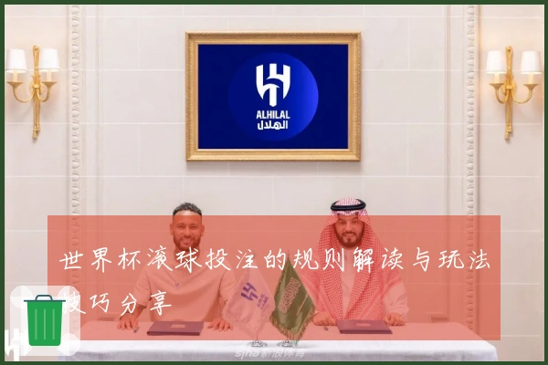 世界杯滚球投注的规则解读与玩法技巧分享