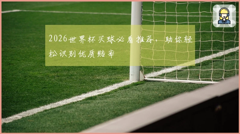 2026世界杯买球必看推荐，助你轻松识别优质赔率