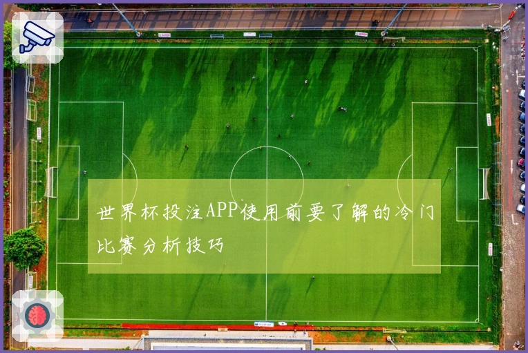 世界杯投注APP使用前要了解的冷门比赛分析技巧