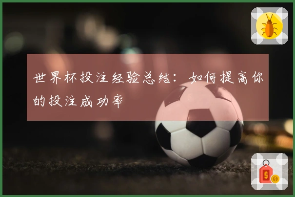 世界杯投注经验总结：如何提高你的投注成功率