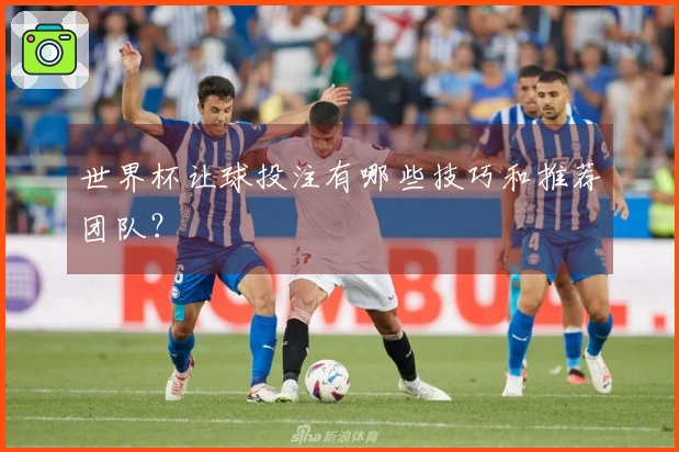 世界杯让球投注有哪些技巧和推荐团队？